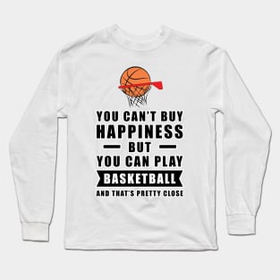 You can't buy Happiness but you can play Basketball - and that's pretty close - Funny Quote Long Sleeve T-Shirt